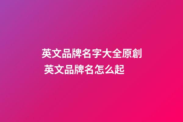 英文品牌名字大全原創 英文品牌名怎么起-第1張-商標起名-玄機派